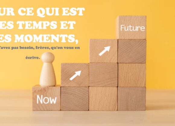 POUR CE QUI EST DES TEMPS ET DES MOMENTS…